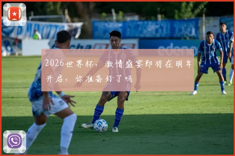 2026世界杯，激情盛宴即将在明年开启，你准备好了吗