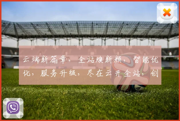 云端新篇章，全站焕新颜，智能优化，服务升级，尽在云开全站，创新未来之路