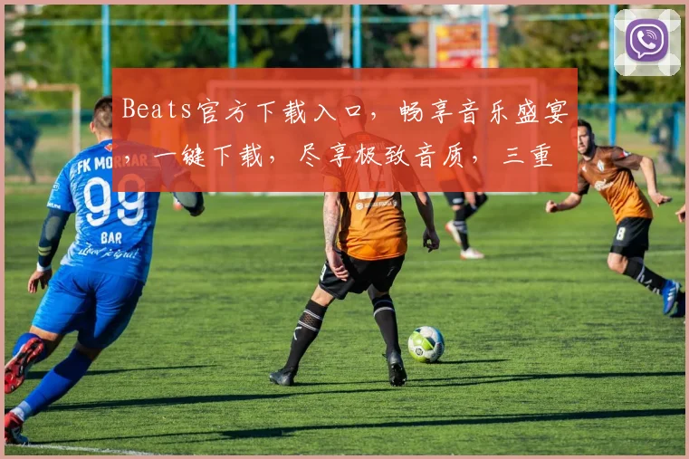 Beats官方下载入口，畅享音乐盛宴，一键下载，尽享极致音质，三重惊喜等你来
