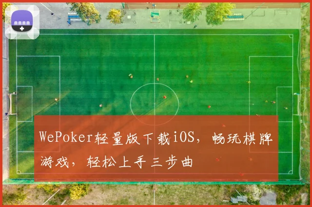 WePoker轻量版下载iOS，畅玩棋牌游戏，轻松上手三步曲