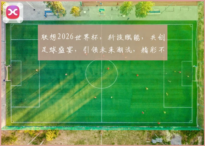 联想2026世界杯，科技赋能，共创足球盛宴，引领未来潮流，精彩不容错过