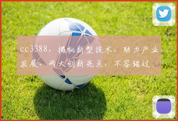 cc3388，揭秘新型技术，助力产业发展，两大创新亮点，不容错过