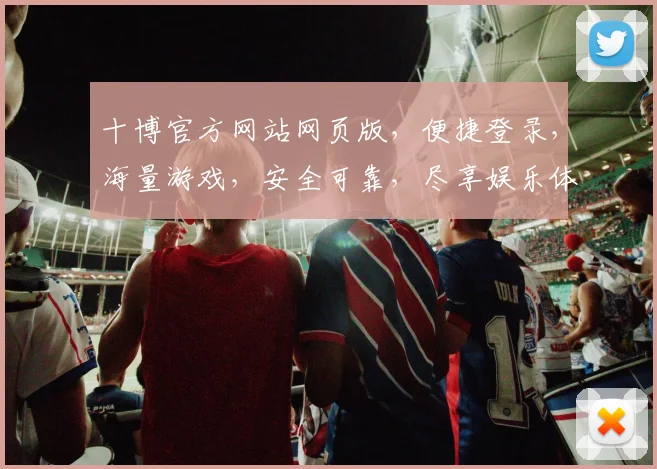 十博官方网站网页版，便捷登录，海量游戏，安全可靠，尽享娱乐体验，专业推荐